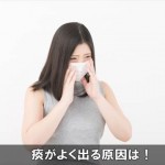 痰が止まらない！よく出てしまう原因はコレ！色の種類とは！